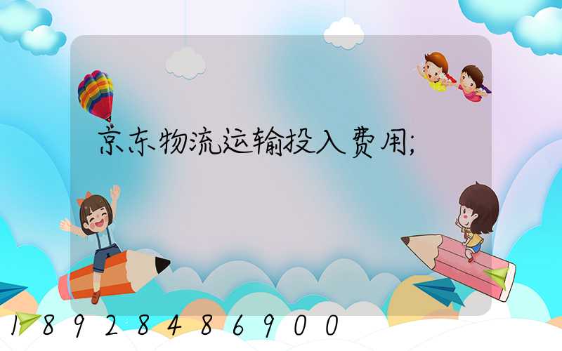 京东物流运输投入费用