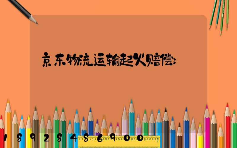 京东物流运输起火赔偿