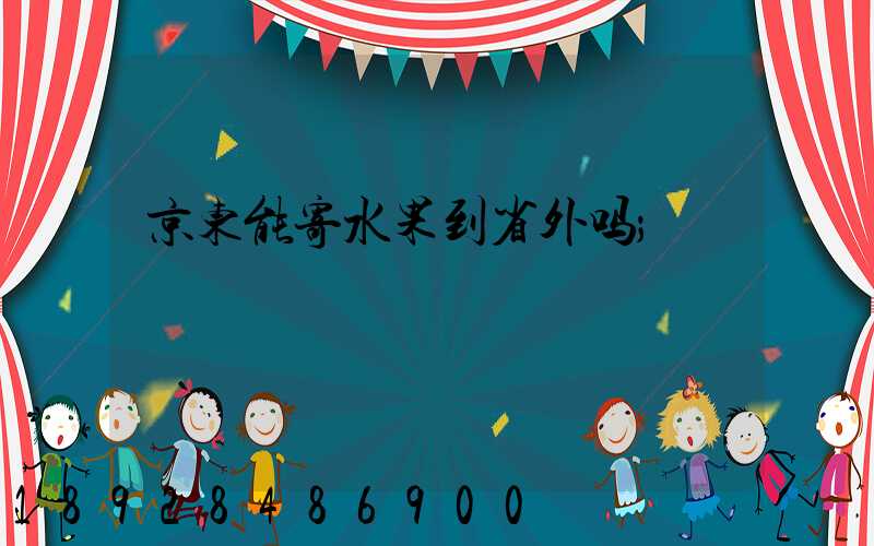 京东能寄水果到省外吗