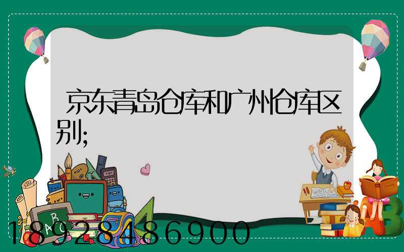 京东青岛仓库和广州仓库区别