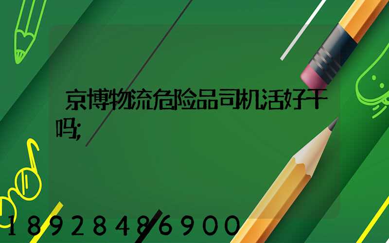 京博物流危险品司机活好干吗