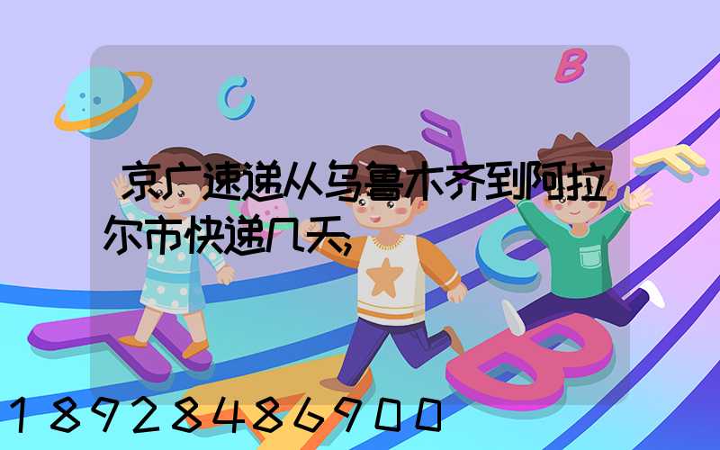 京广速递从乌鲁木齐到阿拉尔市快递几天