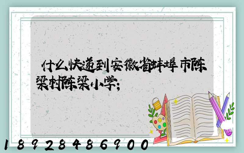什么快递到安徽省蚌埠市陈梁村陈梁小学