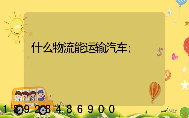什么物流能运输汽车