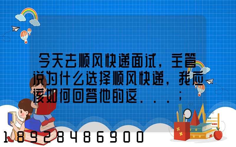 今天去顺风快递面试,主管说为什么选择顺风快递,我应该如何回答他的这...
