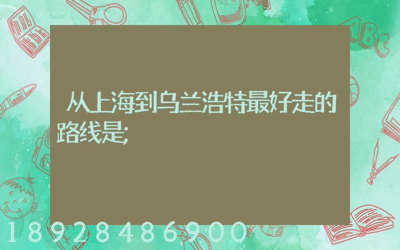 从上海到乌兰浩特最好走的路线是