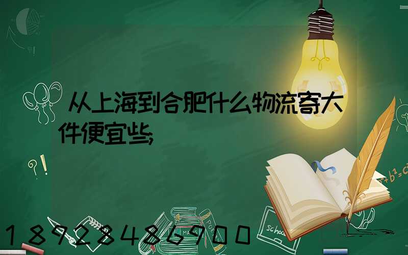 从上海到合肥什么物流寄大件便宜些