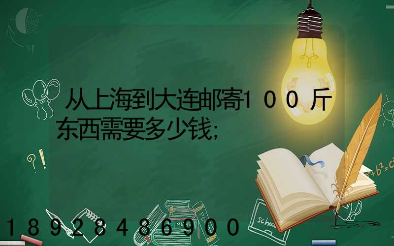 从上海到大连邮寄100斤东西需要多少钱
