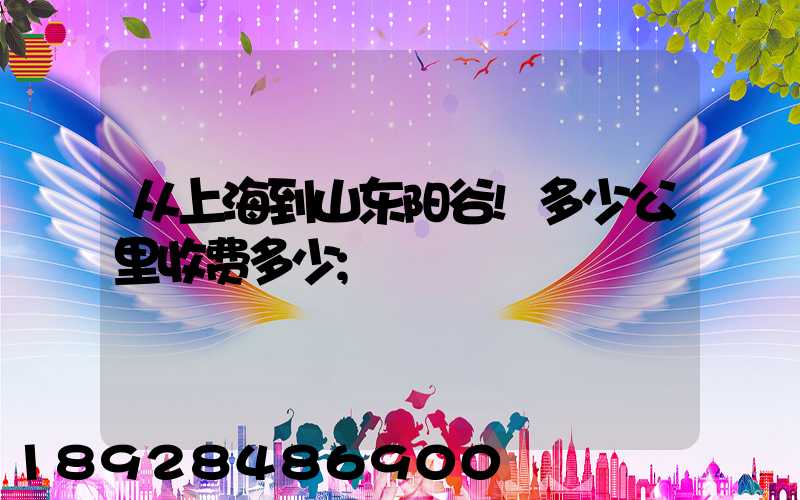 从上海到山东阳谷!多少公里收费多少