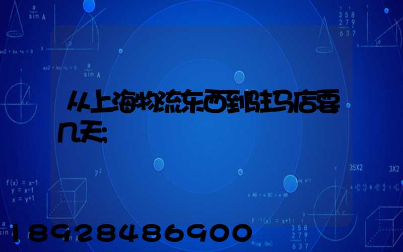 从上海物流东西到驻马店要几天