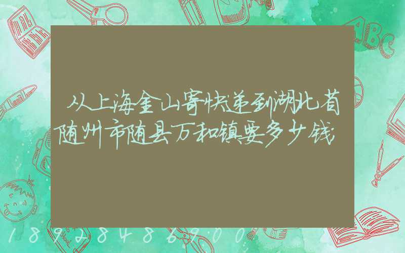 从上海金山寄快递到湖北省随州市随县万和镇要多少钱