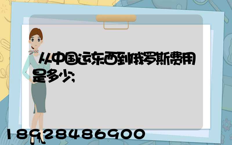 从中国运东西到俄罗斯费用是多少