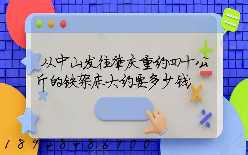 从中山发往肇庆重约四十公斤的铁架床大约要多少钱