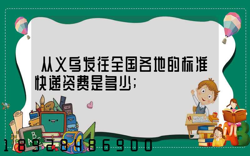 从义乌发往全国各地的标准快递资费是多少