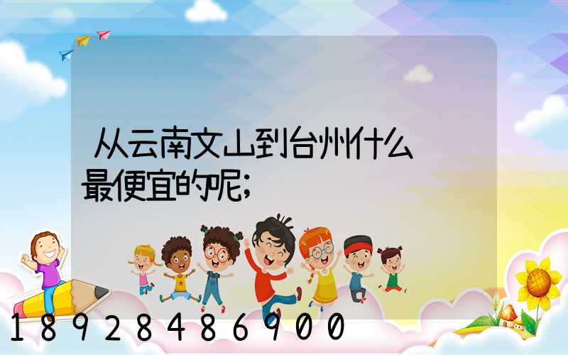 从云南文山到台州什么货运最便宜的呢