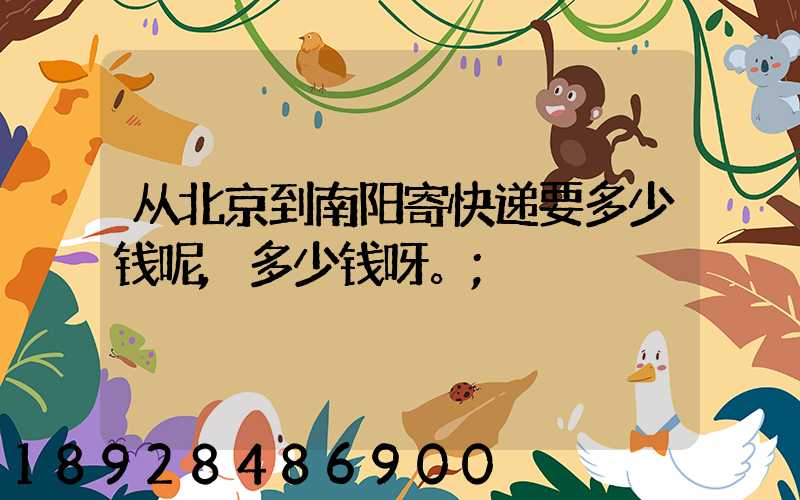从北京到南阳寄快递要多少钱呢,多少钱呀。