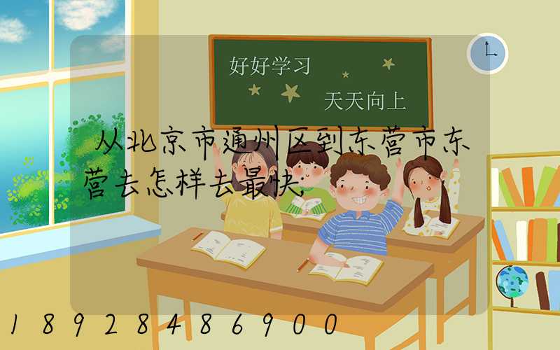 从北京市通州区到东营市东营去怎样去最快