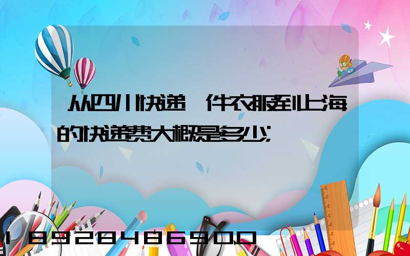 从四川快递一件衣服到上海的快递费大概是多少