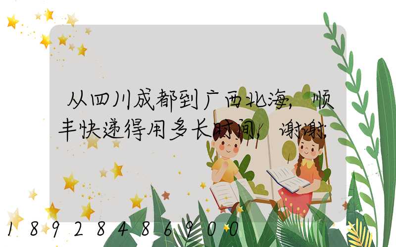 从四川成都到广西北海,顺丰快递得用多长时间,谢谢