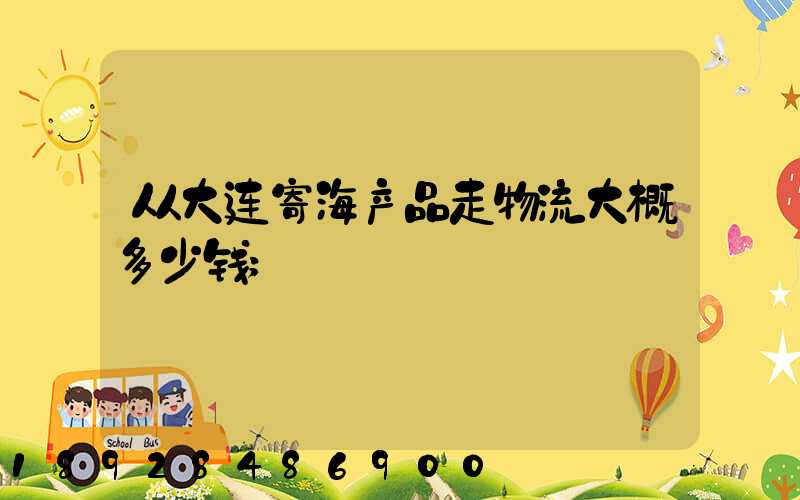 从大连寄海产品走物流大概多少钱