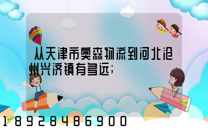 从天津市奥森物流到河北沧州兴济镇有多远