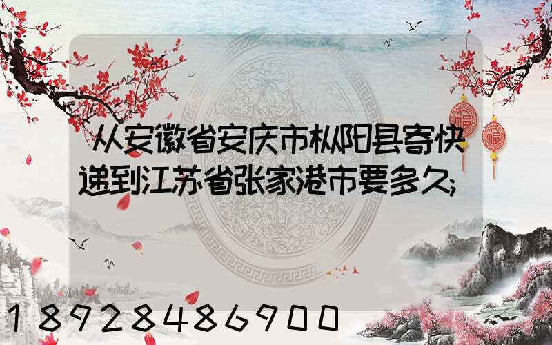 从安徽省安庆市枞阳县寄快递到江苏省张家港市要多久