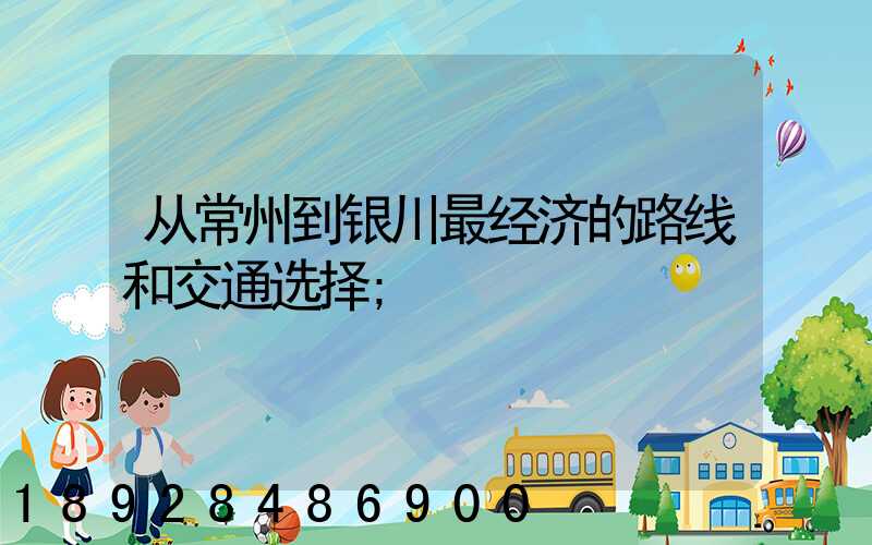 从常州到银川最经济的路线和交通选择
