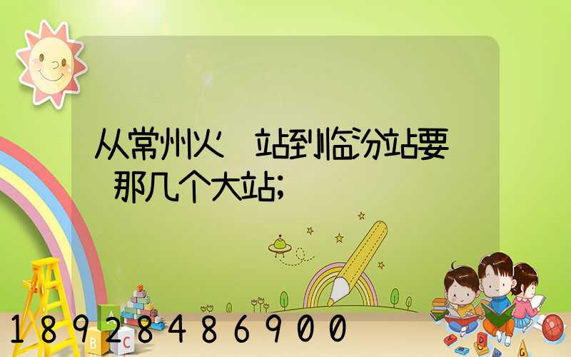 从常州火车站到临汾站要经过那几个大站