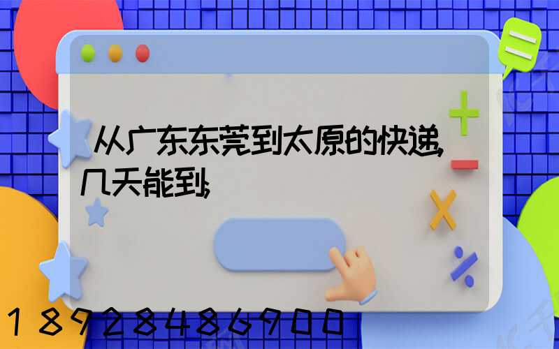 从广东东莞到太原的快递,几天能到