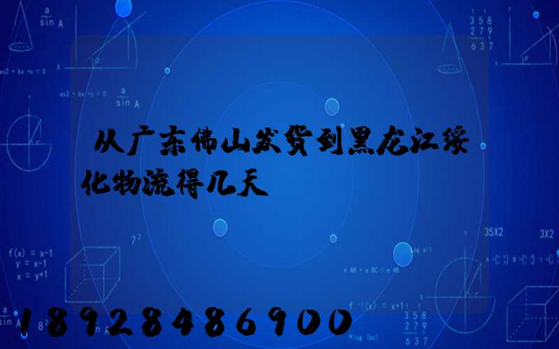 从广东佛山发货到黑龙江绥化物流得几天