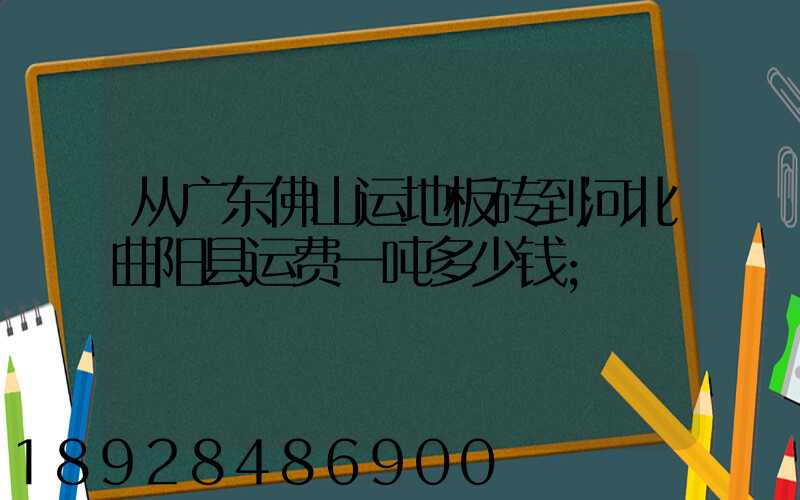 从广东佛山运地板砖到河北曲阳县运费一吨多少钱