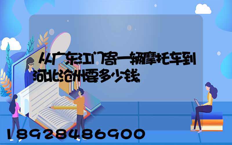 从广东江门寄一辆摩托车到河北沧州要多少钱