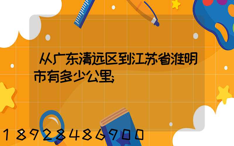 从广东清远区到江苏省淮明市有多少公里
