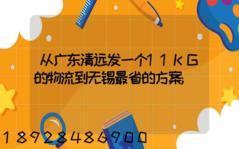 从广东清远发一个11KG的物流到无锡最省的方案