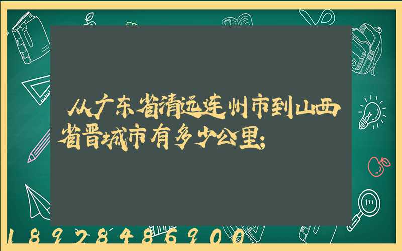 从广东省清远连州市到山西省晋城市有多少公里