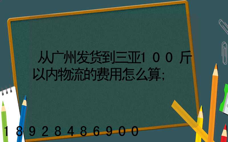 从广州发货到三亚100斤以内物流的费用怎么算
