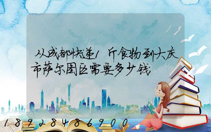 从成都快递1斤食物到大庆市萨尔图区需要多少钱