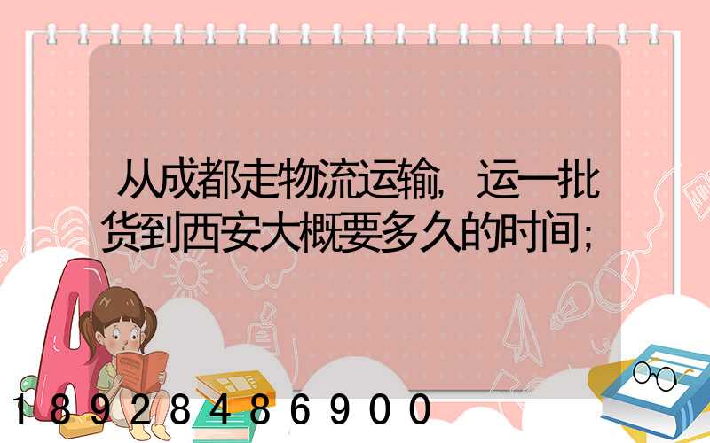 从成都走物流运输,运一批货到西安大概要多久的时间
