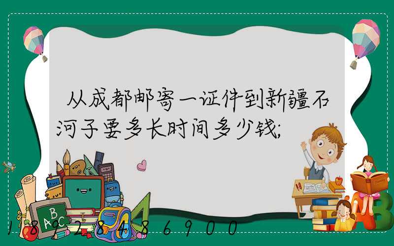 从成都邮寄一证件到新疆石河子要多长时间多少钱