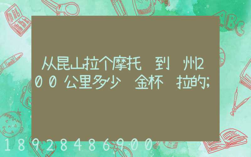 从昆山拉个摩托车到苏州200公里多少钱金杯车拉的