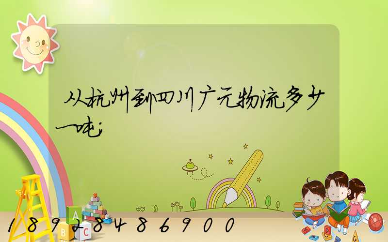 从杭州到四川广元物流多少一吨