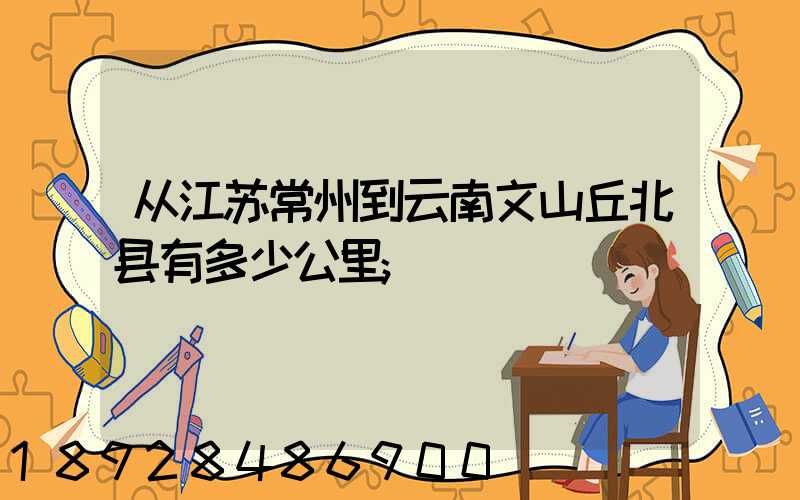 从江苏常州到云南文山丘北县有多少公里