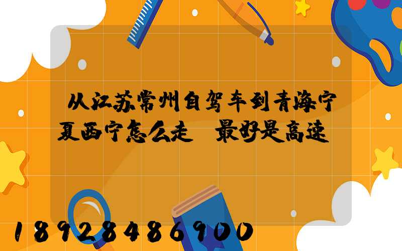 从江苏常州自驾车到青海宁夏西宁怎么走(最好是高速)