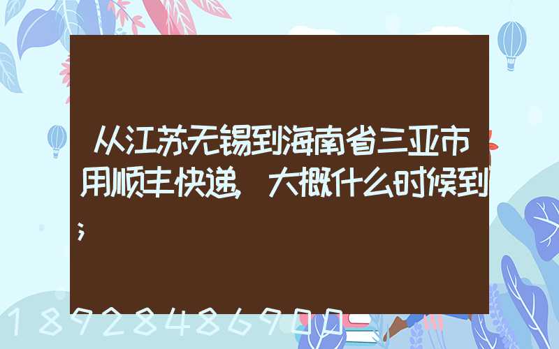 从江苏无锡到海南省三亚市用顺丰快递,大概什么时候到