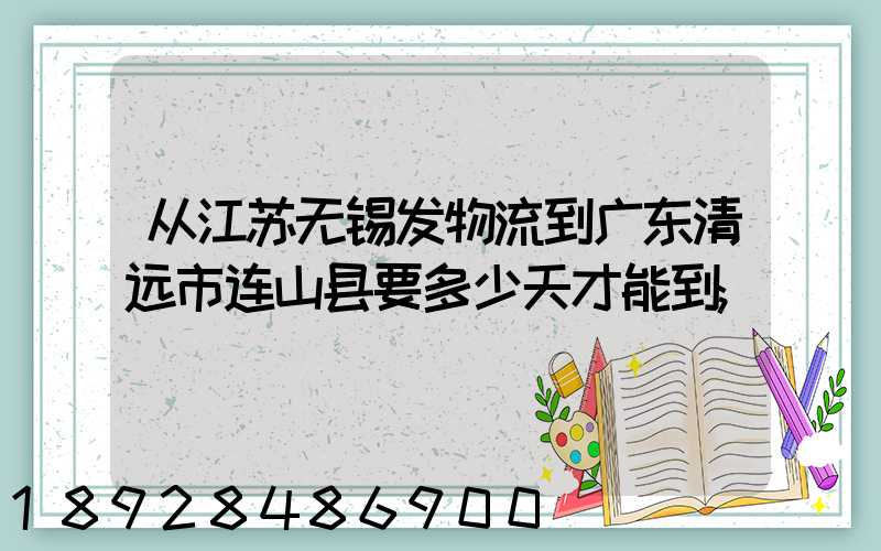 从江苏无锡发物流到广东清远市连山县要多少天才能到