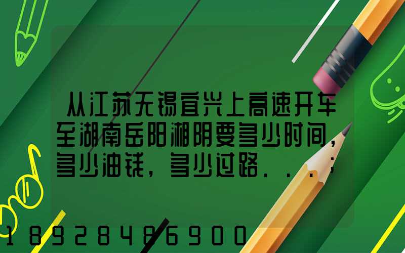 从江苏无锡宜兴上高速开车至湖南岳阳湘阴要多少时间,多少油钱,多少过路...