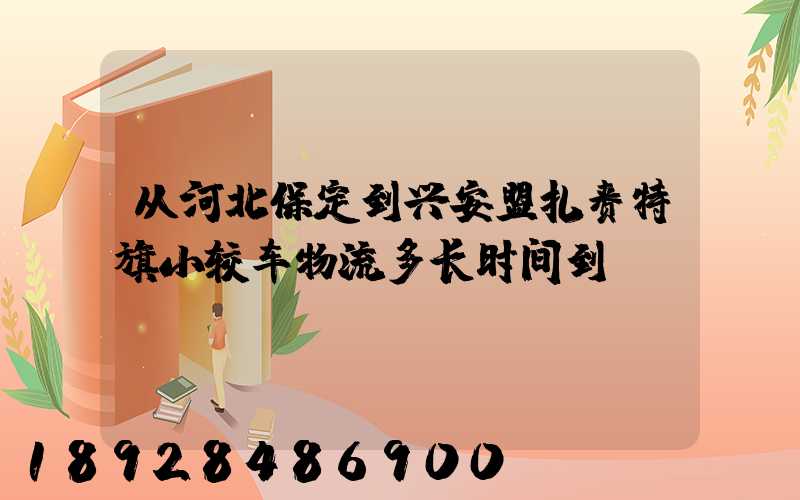 从河北保定到兴安盟扎赉特旗小较车物流多长时间到