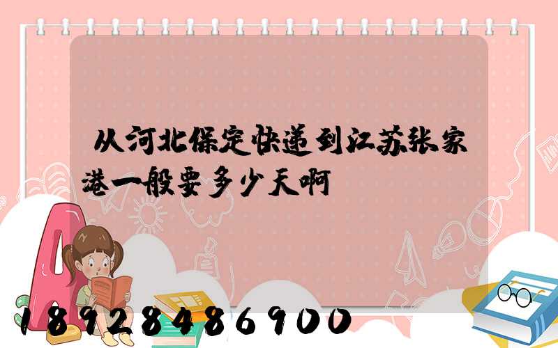 从河北保定快递到江苏张家港一般要多少天啊