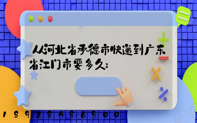 从河北省承德市快递到广东省江门市要多久
