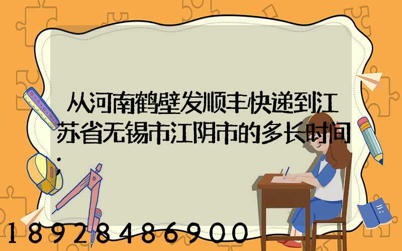 从河南鹤壁发顺丰快递到江苏省无锡市江阴市的多长时间